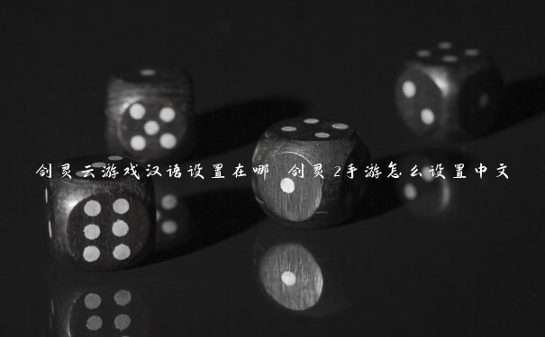 剑灵云游戏汉语设置在哪 剑灵2手游怎么设置中文