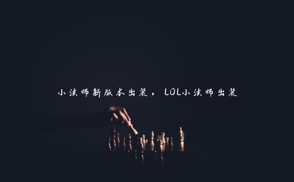 小法师新版本出装，LOL小法师出装