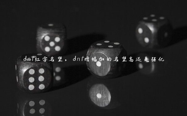 dnf红字名望，dnf增幅加的名望高还是强化