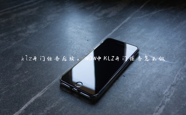 klz开门任务后续，WOW中KLZ开门任务怎么做