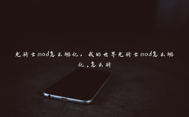 龙骑士mod怎么孵化，我的世界龙骑士mod怎么孵化,怎么骑