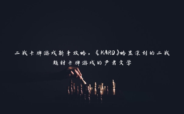 二战卡牌游戏新手攻略，《KARD》略显深刻的二战题材卡牌游戏的严肃文学