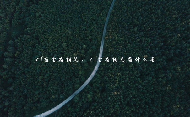 cf百宝箱钥匙，cf宝箱钥匙有什么用