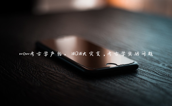 wow考古学产物，WOW大灾变,考古学奖励问题