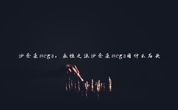 沙奈朵mega，永恒之沫沙奈朵mega用什么石头