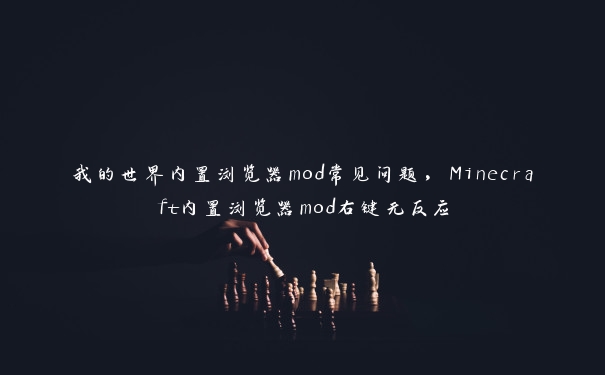 我的世界内置浏览器mod常见问题，Minecraft内置浏览器mod右键无反应