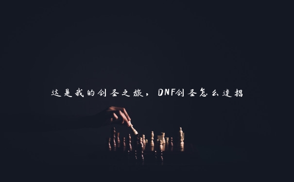 这是我的剑圣之旅，DNF剑圣怎么连招