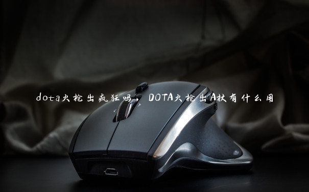 dota火枪出疯狂吗，DOTA火枪出A杖有什么用