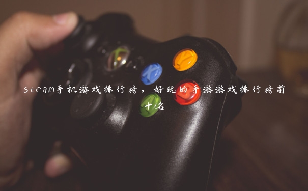 steam手机游戏排行榜，好玩的手游游戏排行榜前十名