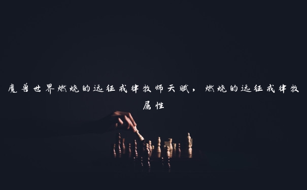 魔兽世界燃烧的远征戒律牧师天赋，燃烧的远征戒律牧属性