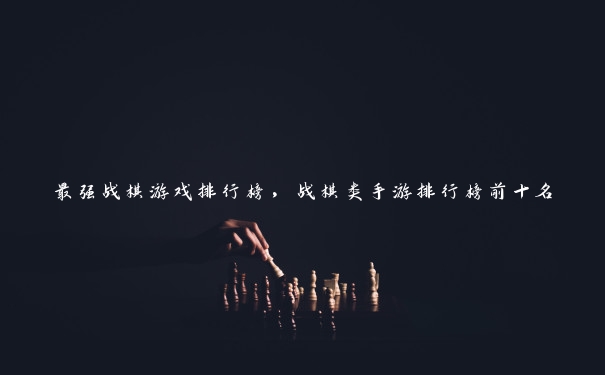 最强战棋游戏排行榜，战棋类手游排行榜前十名