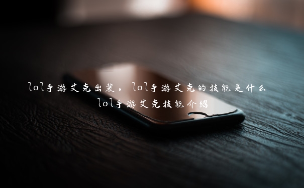 lol手游艾克出装，lol手游艾克的技能是什么 lol手游艾克技能介绍