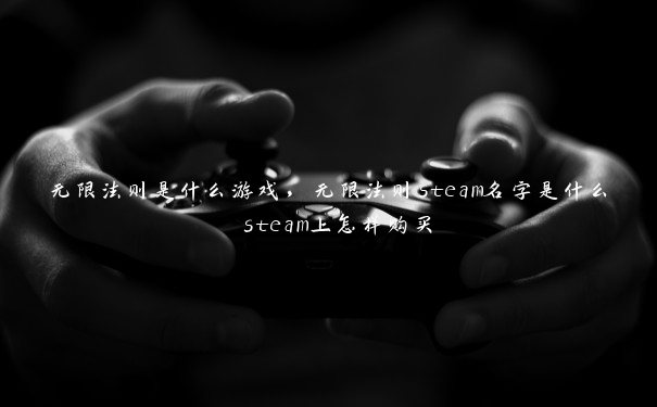 无限法则是什么游戏，无限法则steam名字是什么 steam上怎样购买