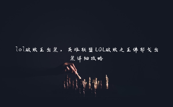 lol破败王出装，英雄联盟LOL破败之王佛耶戈出装详细攻略