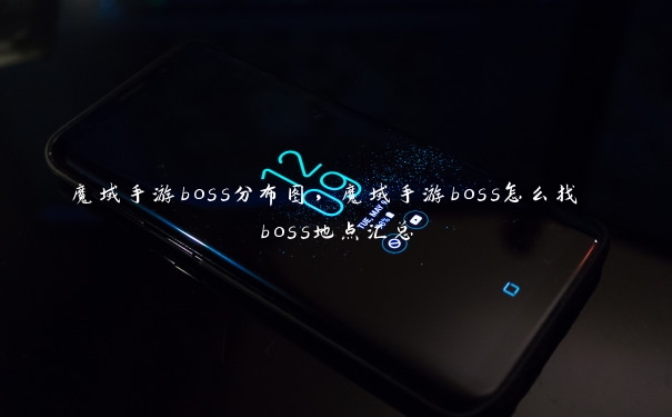 魔域手游boss分布图，魔域手游boss怎么找 boss地点汇总