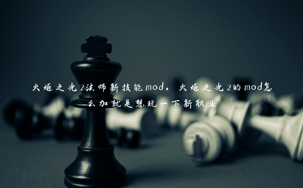 火炬之光2法师新技能mod，火炬之光2的mod怎么加就是想玩一下新职业