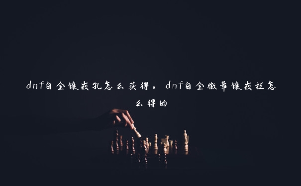 dnf白金镶嵌孔怎么获得，dnf白金徽章镶嵌栏怎么得的