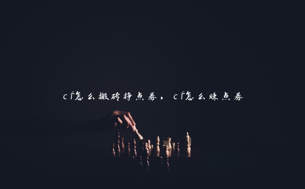 cf怎么搬砖挣点券，cf怎么赚点券