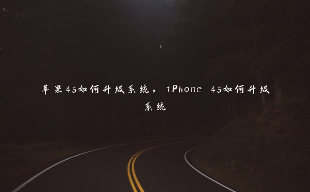 苹果4s如何升级系统，iPhone 4s如何升级系统