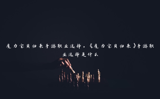 魔力宝贝归来手游职业选择，《魔力宝贝归来》手游职业选择是什么