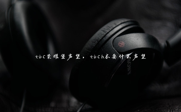 tbc荣耀堡声望，tbch本要什么声望