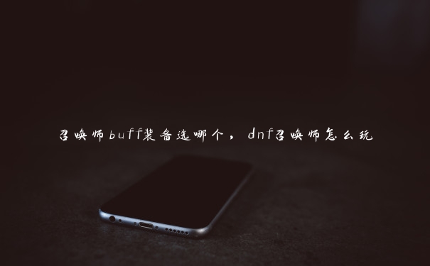 召唤师buff装备选哪个，dnf召唤师怎么玩