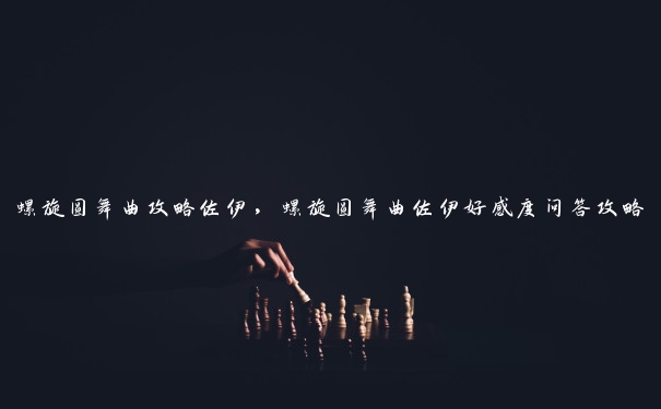 螺旋圆舞曲攻略佐伊，螺旋圆舞曲佐伊好感度问答攻略