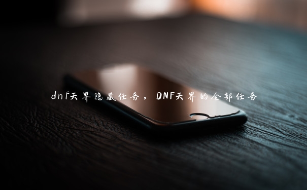 dnf天界隐藏任务，DNF天界的全部任务