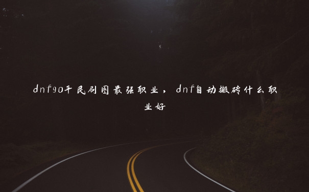 dnf90平民刷图最强职业，dnf自动搬砖什么职业好