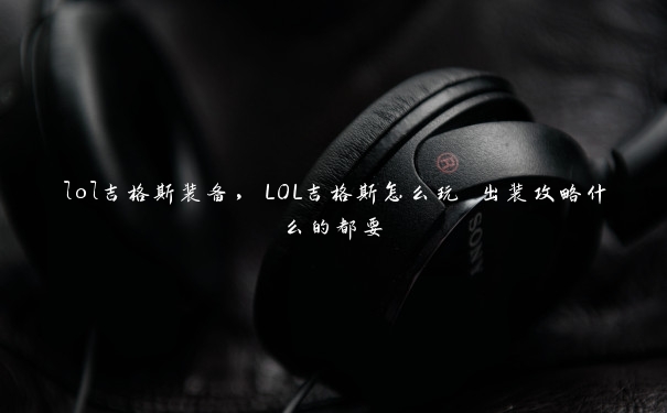 lol吉格斯装备，LOL吉格斯怎么玩 出装攻略什么的都要