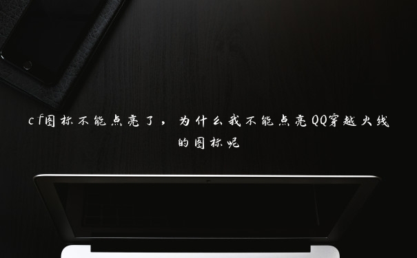 cf图标不能点亮了，为什么我不能点亮QQ穿越火线的图标呢