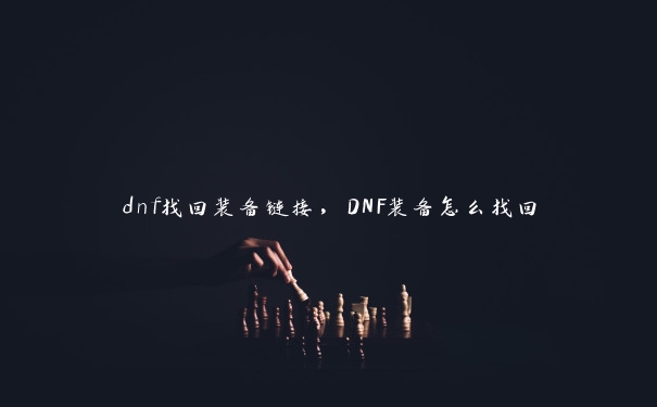 dnf找回装备链接，DNF装备怎么找回