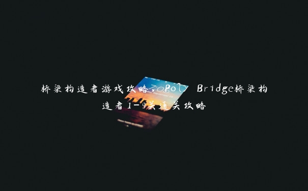 桥梁构造者游戏攻略，Poly Bridge桥梁构造者1-9关通关攻略