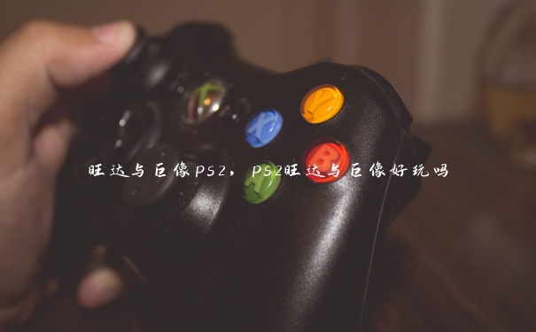 旺达与巨像ps2，ps2旺达与巨像好玩吗