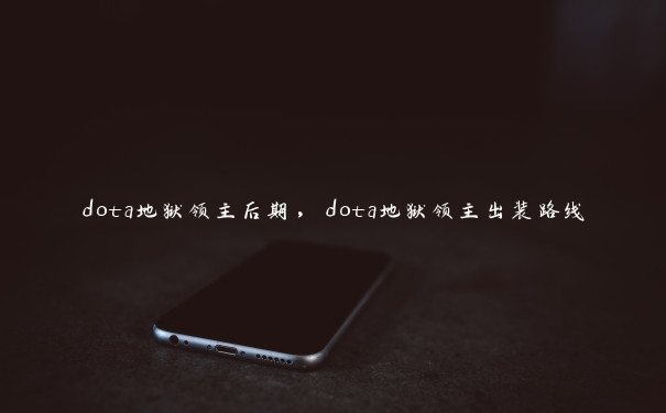 dota地狱领主后期，dota地狱领主出装路线