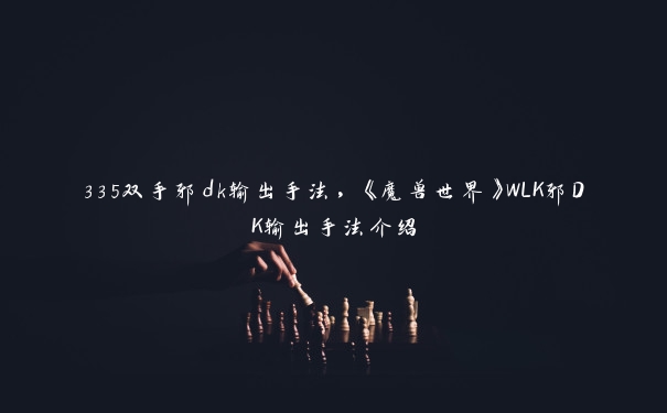 335双手邪dk输出手法，《魔兽世界》WLK邪DK输出手法介绍