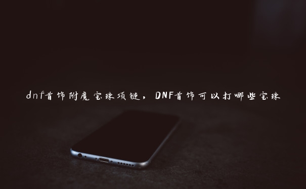 dnf首饰附魔宝珠项链，DNF首饰可以打哪些宝珠