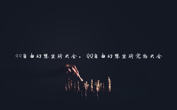 qq自由幻想坐骑大全，QQ自由幻想坐骑宠物大全