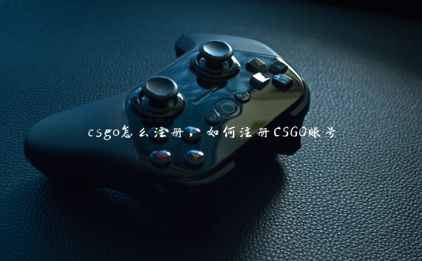 csgo怎么注册，如何注册CSGO账号