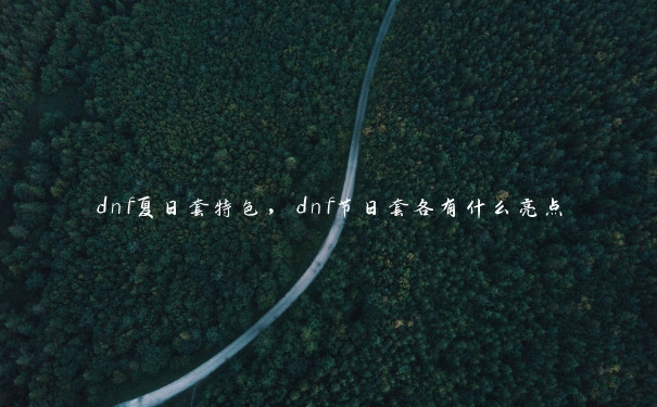 dnf夏日套特色，dnf节日套各有什么亮点