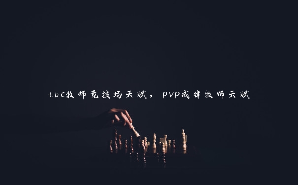 tbc牧师竞技场天赋，pvp戒律牧师天赋