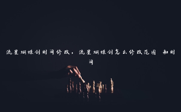 流星蝴蝶剑时间修改，流星蝴蝶剑怎么修改范围 和时间