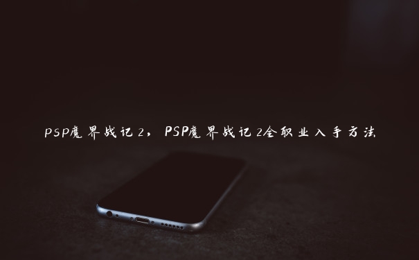 psp魔界战记2，PSP魔界战记2全职业入手方法