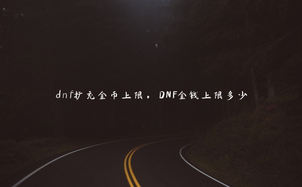 dnf扩充金币上限，DNF金钱上限多少