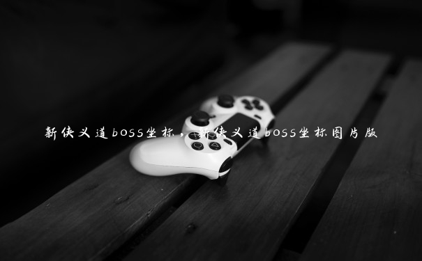 新侠义道boss坐标，新侠义道boss坐标图片版