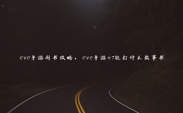 eve手游刷书攻略，eve手游t7能打什么故事书