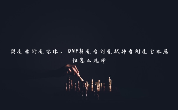 契魔者附魔宝珠，DNF契魔者剑魔弑神者附魔宝珠属性怎么选择