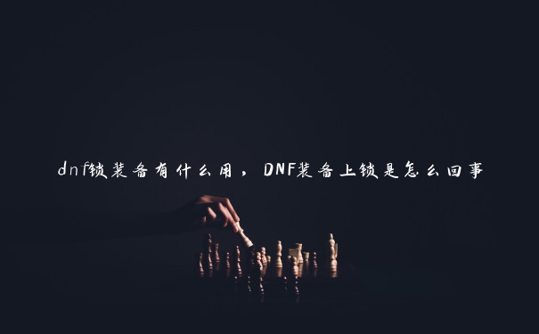 dnf锁装备有什么用，DNF装备上锁是怎么回事