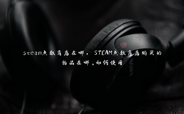 steam点数商店在哪，STEAM点数商店购买的物品在哪,如何使用