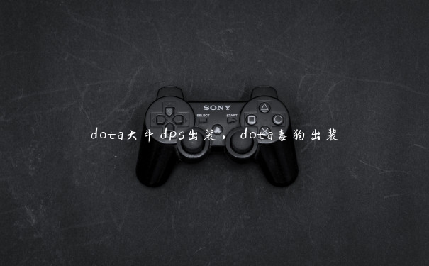 dota大牛dps出装，dota毒狗出装